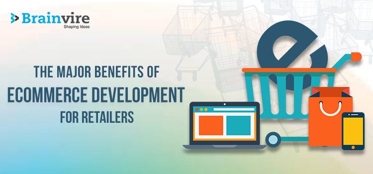 The Major Benefits of Ecommerce Development for Retailers